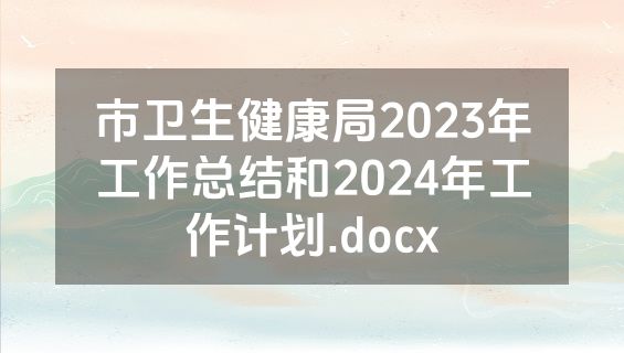 市卫生健康局2023年工作总结和2024年工作计划.docx