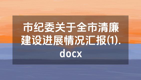 市纪委关于全市清廉建设进展情况汇报(1).docx