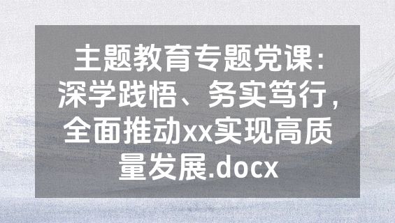 主题教育专题党课：深学践悟、务实笃行，全面推动xx实现高质量发展.docx
