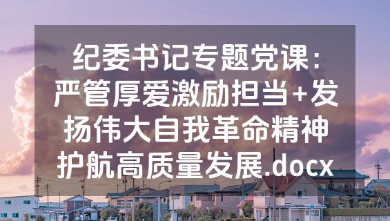 纪委书记专题党课：严管厚爱激励担当+发扬伟大自我革命精神护航高质量发展.docx