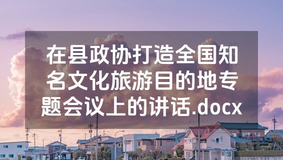 在县政协打造全国知名文化旅游目的地专题会议上的讲话.docx