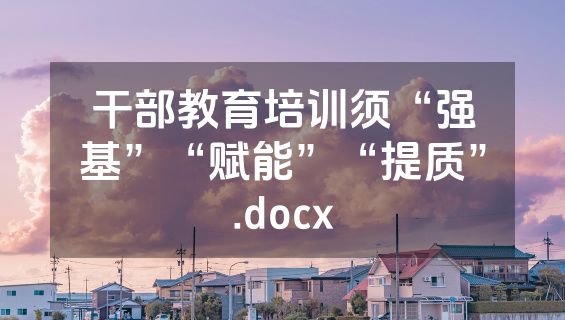 干部教育培训须“强基”“赋能”“提质”.docx
