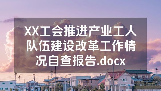 XX工会推进产业工人队伍建设改革工作情况自查报告.docx