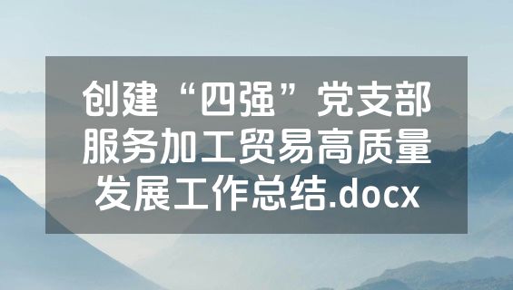 创建“四强”党支部服务加工贸易高质量发展工作总结.docx
