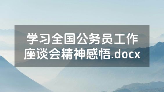 学习全国公务员工作座谈会精神感悟.docx