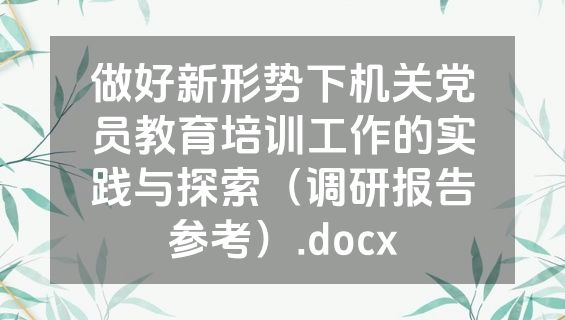 做好新形势下机关党员教育培训工作的实践与探索（调研报告参考）.docx