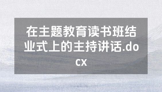 在主题教育读书班结业式上的主持讲话.docx