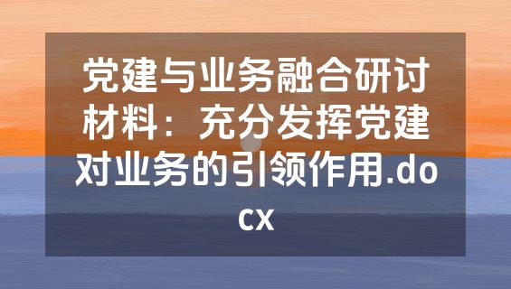 党建与业务融合研讨材料：充分发挥党建对业务的引领作用.docx