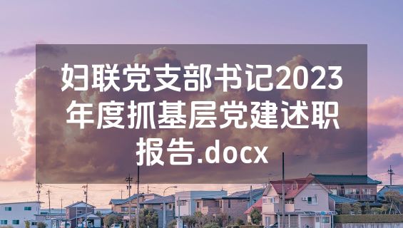 妇联党支部书记2023年度抓基层党建述职报告.docx