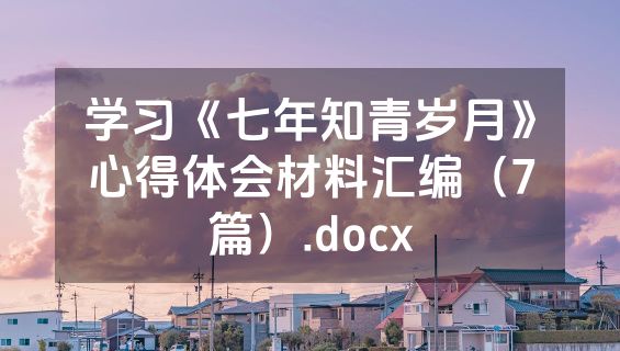 学习《七年知青岁月》心得体会材料汇编（7篇）.docx
