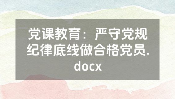 党课教育：严守党规纪律底线做合格党员.docx