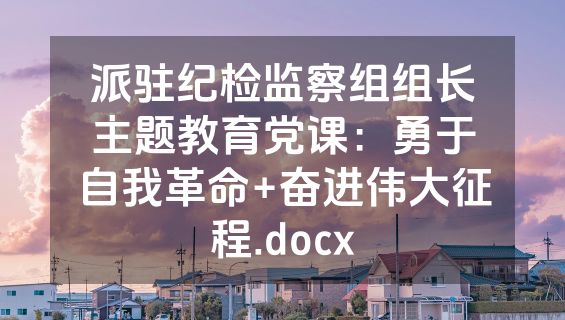 派驻纪检监察组组长主题教育党课：勇于自我革命+奋进伟大征程.docx
