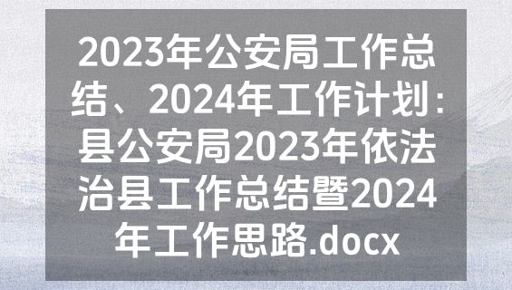 2023年公安局工作总结、2024年工作计划：县公安局2023年依法治县工作总结暨2024年工作思路.docx