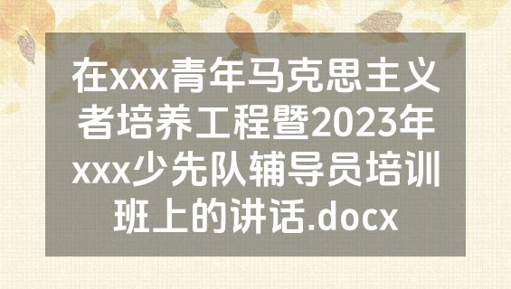 在xxx青年马克思主义者培养工程暨2023年xxx少先队辅导员培训班上的讲话.docx