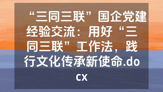 “三同三联”国企党建经验交流：用好“三同三联”工作法，践行文化传承新使命.docx
