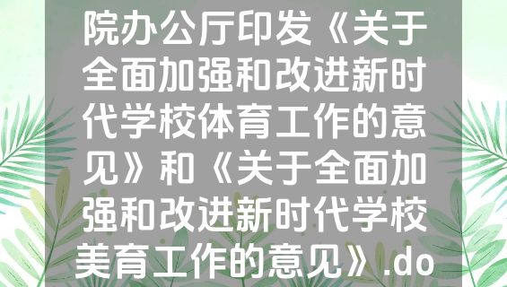 中共中央办公厅 国务院办公厅印发《关于全面加强和改进新时代学校体育工作的意见》和《关于全面加强和改进新时代学校美育工作的意见》.docx
