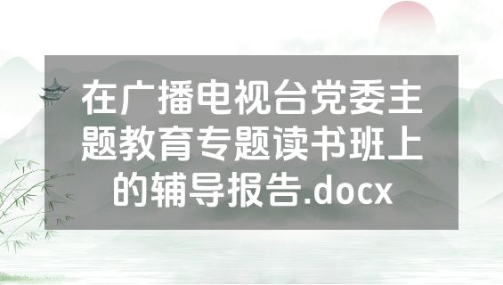 在广播电视台党委主题教育专题读书班上的辅导报告.docx