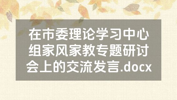 在市委理论学习中心组家风家教专题研讨会上的交流发言.docx