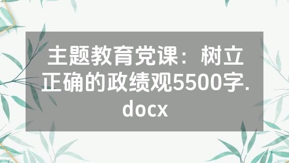 主题教育党课：树立正确的政绩观5500字.docx
