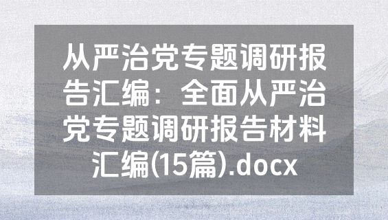 从严治党专题调研报告汇编：全面从严治党专题调研报告材料汇编(15篇).docx