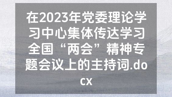 在2023年党委理论学习中心集体传达学习全国“两会”精神专题会议上的主持词.docx