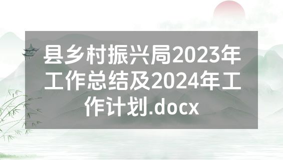 县乡村振兴局2023年工作总结及2024年工作计划.docx