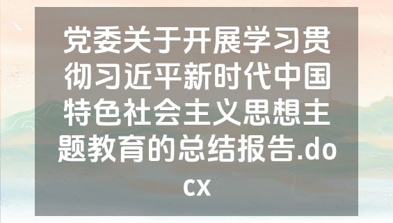 党委关于开展学习贯彻习近平新时代中国特色社会主义思想主题教育的总结报告.docx