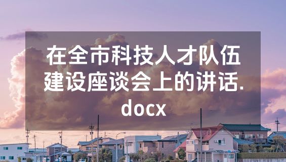 在全市科技人才队伍建设座谈会上的讲话.docx