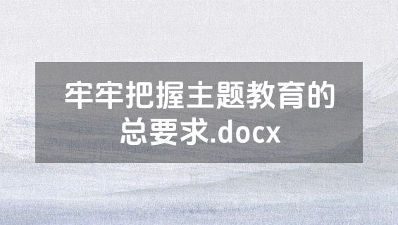 牢牢把握主题教育的总要求.docx