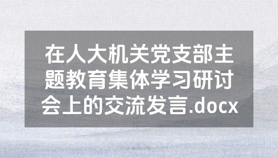 在人大机关党支部主题教育集体学习研讨会上的交流发言.docx