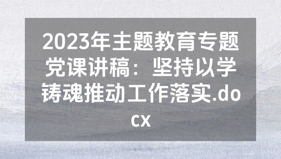 2023年主题教育专题党课讲稿：坚持以学铸魂推动工作落实.docx