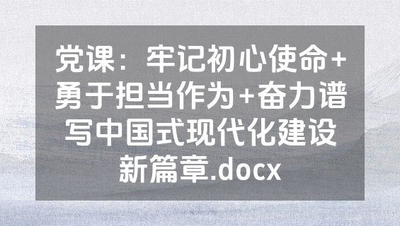 党课：牢记初心使命+勇于担当作为+奋力谱写中国式现代化建设新篇章.docx
