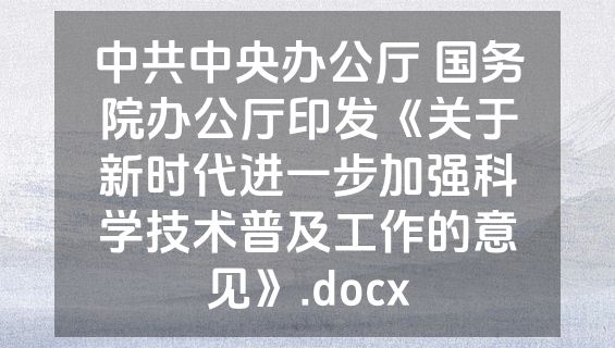 中共中央办公厅 国务院办公厅印发《关于新时代进一步加强科学技术普及工作的意见》.docx