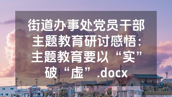 街道办事处党员干部主题教育研讨感悟：主题教育要以“实”破“虚”.docx