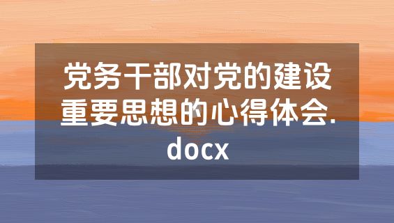 党务干部对党的建设重要思想的心得体会.docx
