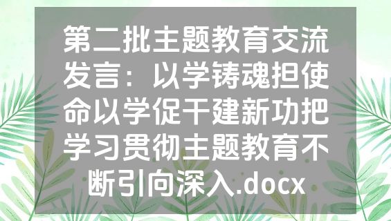 第二批主题教育交流发言：以学铸魂担使命以学促干建新功把学习贯彻主题教育不断引向深入.docx