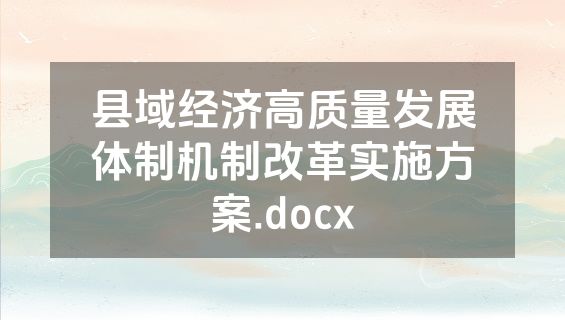 县域经济高质量发展体制机制改革实施方案.docx