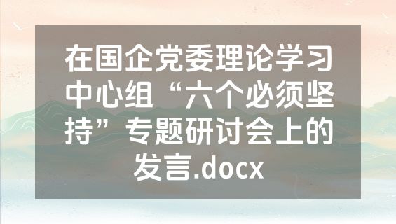 在国企党委理论学习中心组“六个必须坚持”专题研讨会上的发言.docx
