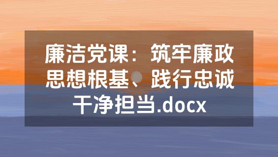 廉洁党课：筑牢廉政思想根基、践行忠诚干净担当.docx
