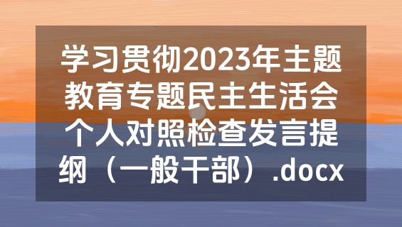 学习贯彻2023年主题教育专题民主生活会个人对照检查发言提纲（一般干部）.docx