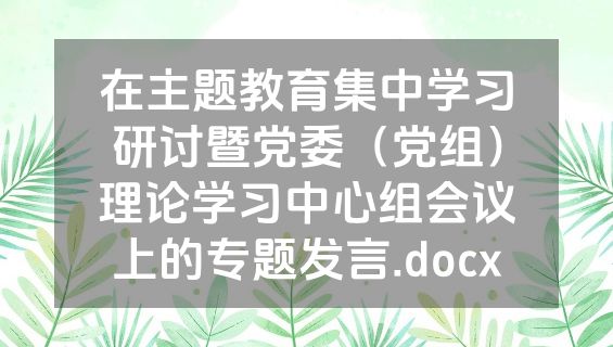 在主题教育集中学习研讨暨党委（党组）理论学习中心组会议上的专题发言.docx