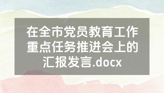 在全市党员教育工作重点任务推进会上的汇报发言.docx