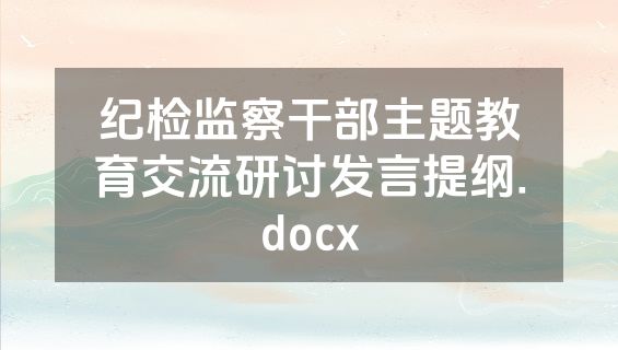纪检监察干部主题教育交流研讨发言提纲.docx