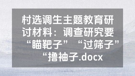 村选调生主题教育研讨材料：调查研究要“瞄靶子”“过筛子”“撸袖子.docx