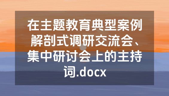 在主题教育典型案例解剖式调研交流会、集中研讨会上的主持词.docx