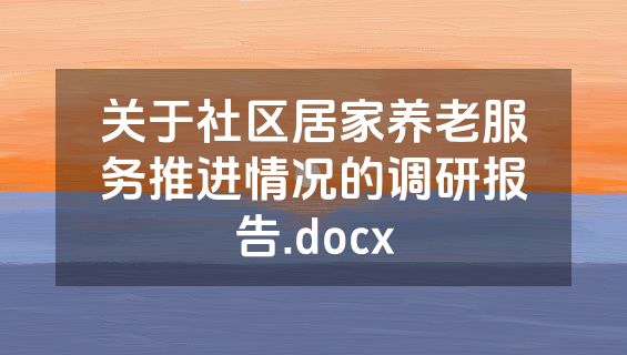 关于社区居家养老服务推进情况的调研报告.docx