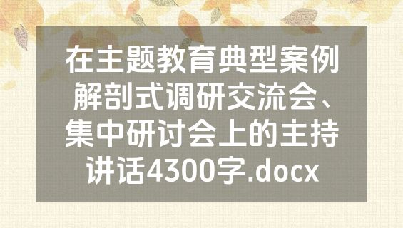 在主题教育典型案例解剖式调研交流会、集中研讨会上的主持讲话4300字.docx