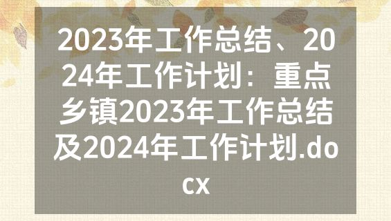 2023年工作总结、2024年工作计划：重点乡镇2023年工作总结及2024年工作计划.docx