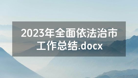 2023年全面依法治市工作总结.docx