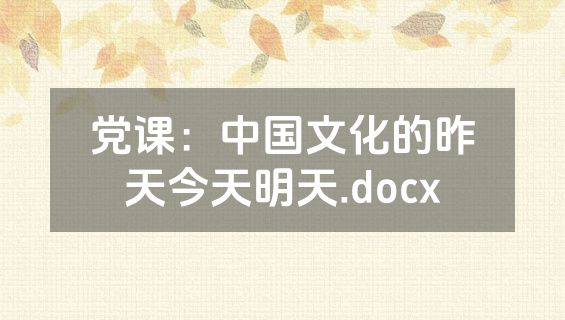 党课：中国文化的昨天今天明天.docx